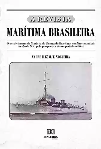 Livro Baixar: A Revista Marítima Brasileira: o envolvimento da Marinha de Guerra do Brasil nos conflitos mundiais do século XX, pela perspectiva de um período militar