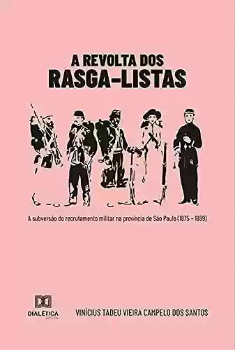 Livro Baixar: A Revolta dos Rasga–listas: A subversão do recrutamento militar na província de São Paulo (1875 – 1889)