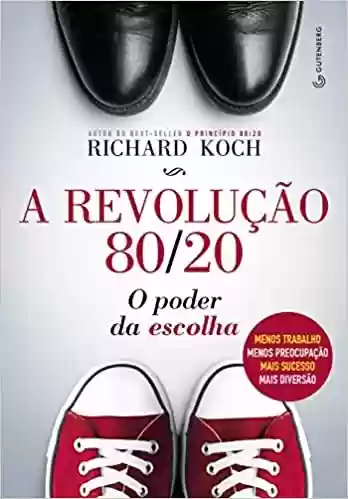 A revolução 80/20: O poder da escolha : menos trabalho, menos preocupação, mais sucesso, mais diversão - Richard Koch