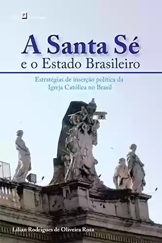 Livro Baixar: A Santa Sé e o Estado Brasileiro: Estratégias de inserção política da Igreja Católica no Brasil