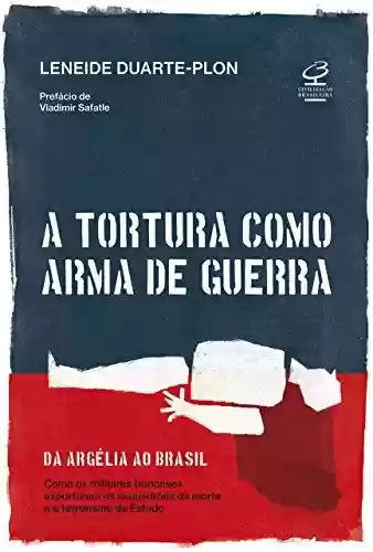 Livro Baixar: A tortura como arma de guerra: Da Argélia ao Brasil: como os militares franceses exportaram os esquadrões da morte e o terrorismo de estado
