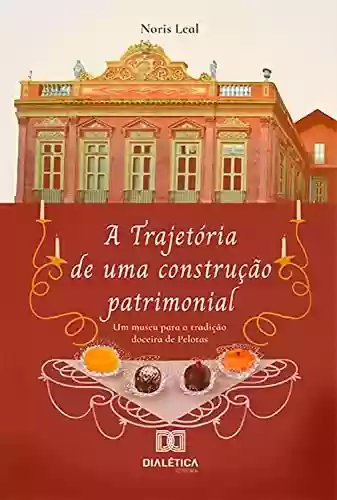 A Trajetória de uma construção patrimonial: um museu para a tradição doceira de Pelotas - Noris Mara Pacheco Martins Leal