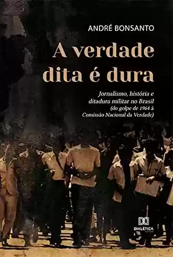 Livro Baixar: A verdade dita é dura: jornalismo, história e ditadura militar no Brasil (do golpe de 1964 à Comissão Nacional da Verdade)