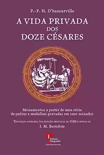 Livro Baixar: A Vida Privada dos Doze Césares: Monumentos a partir de uma série de pedras e medalhas gravadas em seus reinados (Coleção Humanismo Libertino Livro 4)