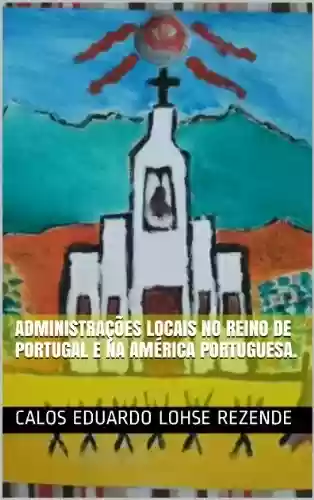 ADMINISTRAÇÕES LOCAIS NO REINO DE PORTUGAL E NA AMÉRICA PORTUGUESA. - Carlos Eduardo Lohse Rezende