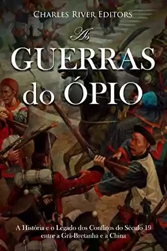 Livro Baixar: As Guerras do Ópio:A História e o Legado dos Conflitos do Século 19 entre a Grã-Bretanha e a China