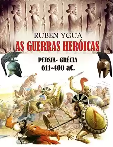 AS GUERRAS HERÓICAS: PERSIA- GRÉCIA 611-400 aC. - Ruben Ygua