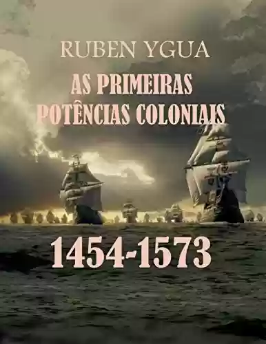 AS PRIMEIRAS POTÊNCIAS COLONIAIS: 1454-1573 - Ruben Ygua