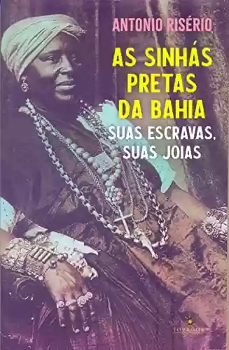 As sinhás pretas da Bahia: Suas escravas, suas joias - Antonio Risério