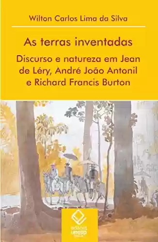 Livro Baixar: As terras inventadas: Discurso e natureza em Jean de Léry, André João Antonil e Richard Francis Buton