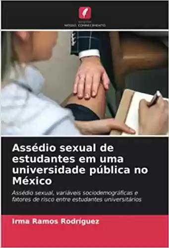Livro Baixar: Assédio sexual de estudantes em uma universidade pública no México: Assédio sexual, variáveis sociodemográficas e fatores de risco entre estudantes universitários