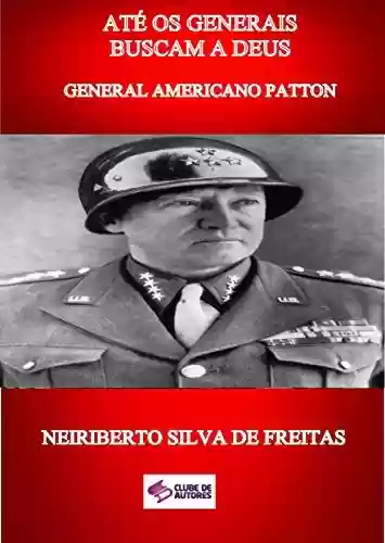 Livro Baixar: ATÉ OS GENERAIS BUSCAM A DEUS: GENERAL AMERICANO PATTON