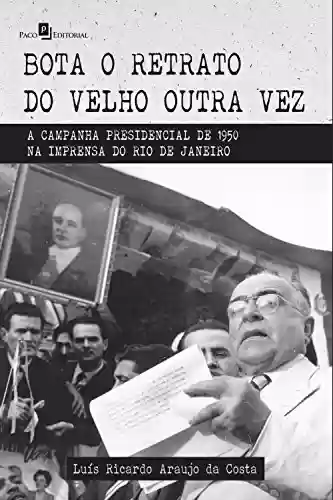 Livro Baixar: Bota o retrato do velho outra vez: A campanha presidencial de 1950 na imprensa do Rio de Janeiro