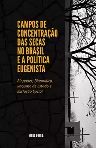 Livro Baixar: CAMPOS DE CONCENTRAÇÃO DAS SECAS NO BRASIL E A POLÍTICA EUGENISTA : Biopoder, Biopolítica, Racismo de Estado e Exclusão Social
