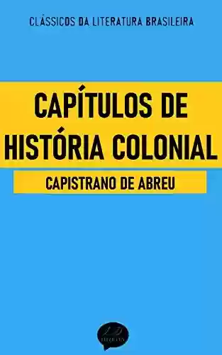 Capítulos de História Colonial: Clássicos de Capistrano de Abreu - Capistrano de Abreu
