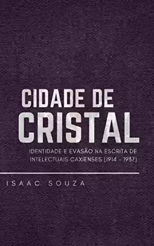 Livro Baixar: Cidade de Cristal: Identidade e evasão na escrita de intelectuais caxienses (1914 – 1937)