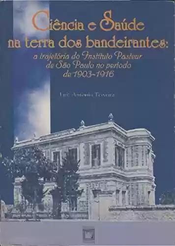 Livro Baixar: Ciência e Saúde na Terra dos Bandeirantes: a trajetória do Instituto Pasteur de São Paulo no período de 1903-1916