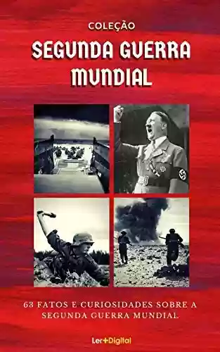 Livro Baixar: Coleção Segunda Guerra Mundial: 63 Fatos e Curiosidades Sobre a Guerra Mais Sangrenta da História