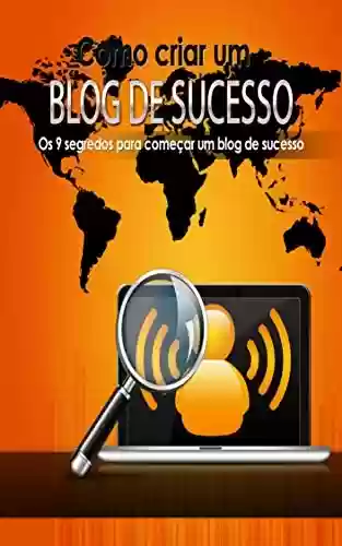 Livro Baixar: Como Criar Um Blog de Sucesso: Os 9 segredos para começar um blog de sucesso