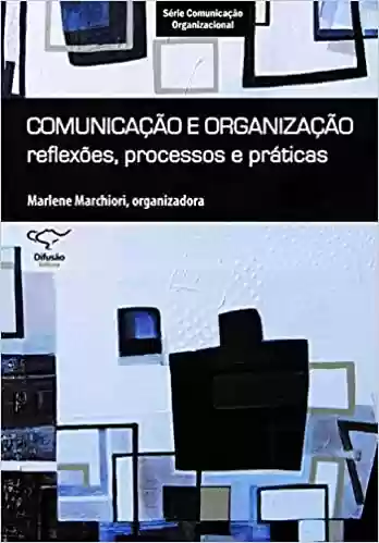 Comunicação e organização: reflexões, processos e práticas - Marlene Marchiori