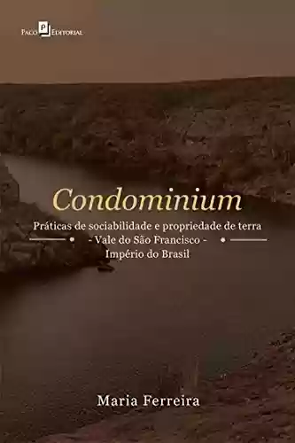 Condominium: Práticas de Sociabilidade e Propriedade de Terra – Vale do São Francisco – Império do Brasil - Maria Ferreira