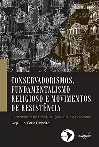 Livro Baixar: Conservadorismos, fundamentalismo religioso e movimentos de resistência. experiências no Brasil, Uruguai, Chile e Colombia