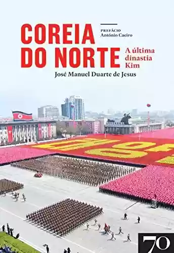 Coreia do Norte – A última Dinastia Kim - José Manuel Duarte de Jesus