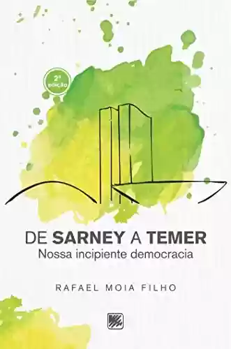 De Sarney a Temer – Nossa Incipiente Democracia - Rafael Moia Filho