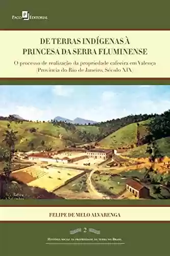 Livro Baixar: De terras índigenas à princesa da serra fluminense: O processo de realização da propriedade cafeeira em Valença (província do Rio de Janeiro, século XIX)