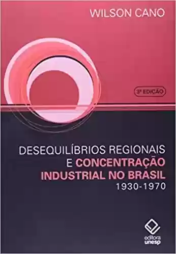Livro Baixar: Desequilíbrios regionais e concentração industrial no Brasil – 3ª edição: 1930-1970