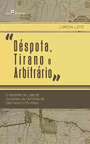 Livro Baixar: “Déspota, Tirano e Arbitrário”: O Governo de Lobo de Saldanha na Capitania de São Paulo (1775-1782)