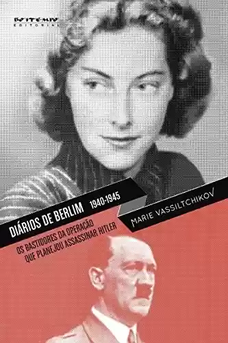 Livro Baixar: Diários de Berlim, 1940-1945: Os bastidores da operação que planejou assassinar Hitler