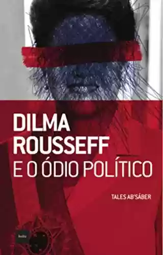 Livro Baixar: Dilma Rousseff e o ódio político