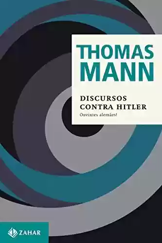 Livro Baixar: Discursos contra Hitler: Ouvintes alemães! (1940-1945) (Thomas Mann – Ensaios & Escritos)