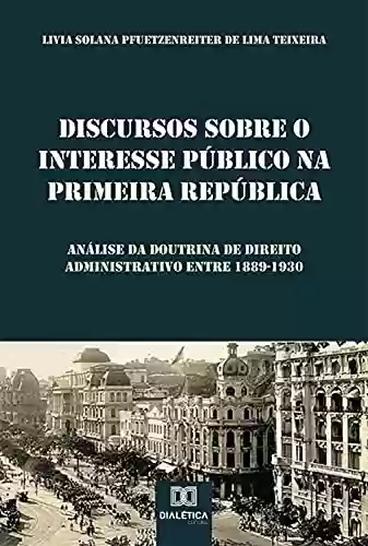Livro Baixar: Discursos sobre o Interesse Público na Primeira República: análise da doutrina de Direito Administrativo entre 1889-1930