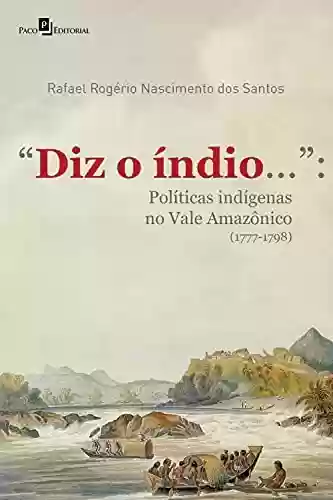 Livro Baixar: “Diz o índio…”: Políticas Indígenas no Vale Amazônico (1777-1798)