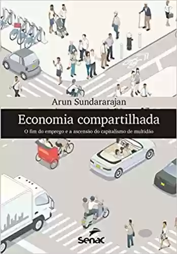 Economia compartilhada: o fim do emprego e a ascensão do capitalismo de multidão - Arun Sundararajan