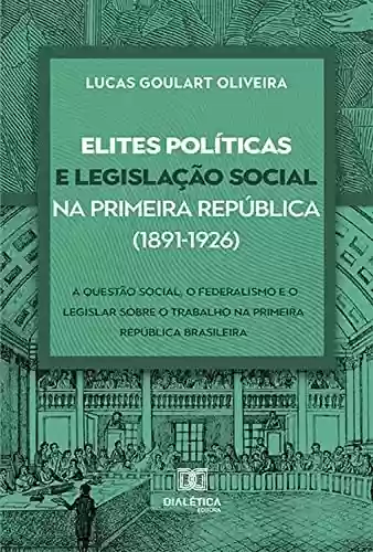Livro Baixar: Elites políticas e legislação social na Primeira República (1891-1926): a questão social, o federalismo e o legislar sobre o trabalho na Primeira República brasileira