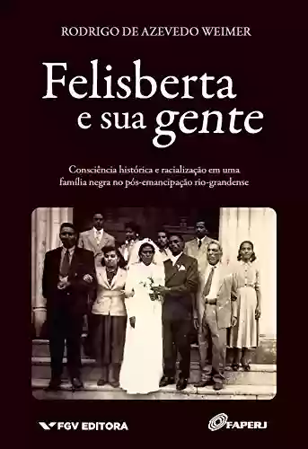 Livro Baixar: Felisberta e sua gente: consciência histórica e racialização em uma família negra no pós-emancipação rio-grandense