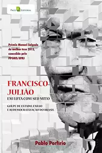 Livro Baixar: Francisco Julião: Em luta com seu mito, Golpe de Estado, exílio e redemocratização do Brasil