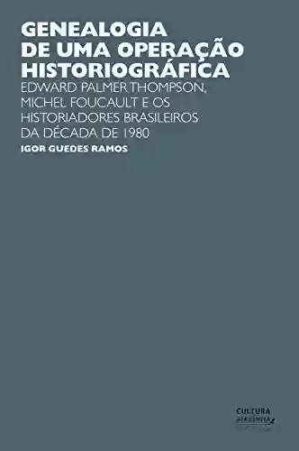 Livro Baixar: Genealogia de uma operação historiográfica: Edward Palmer Thomp-son, Michel Foucault e os historiadores brasileiros da década de 1980