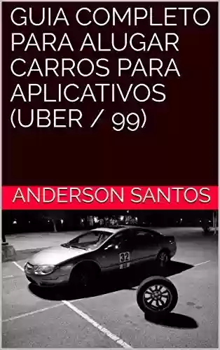 GUIA COMPLETO PARA ALUGAR CARROS PARA APLICATIVOS (UBER / 99) - ANDERSON SANTOS