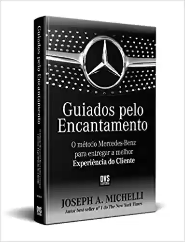 Guiados pelo Encantamento: O método Mercedes-Benz para entregar a melhor Experiência do Cliente - Joseph Michelli