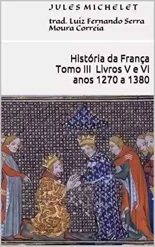 Livro Baixar: História da França – Tomo III – Livros V e VI (anos 1270 a 1380)