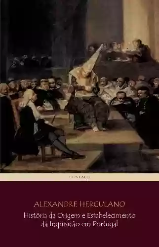 História da Origem e Estabelecimento da Inquisição em Portugal (COMPLETO – vols 1 a 3) [com notas e índice ativo] - Alexandre Herculano