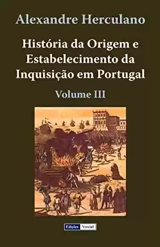 História da Origem e Estabelecimento da Inquisição em Portugal – III - Alexandre Herculano