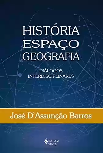 História, Espaço, Geografia: Diálogos interdisciplinares - José D’Assunção Barros