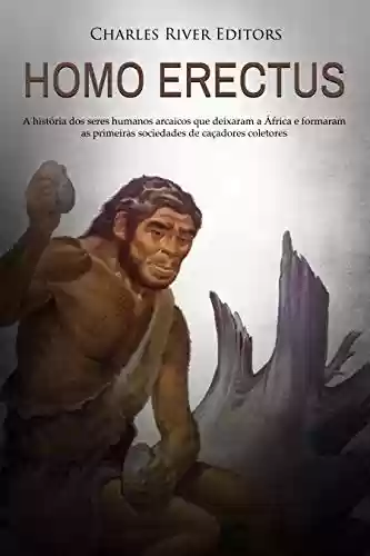 Livro Baixar: Homo erectus: A história dos seres humanos arcaicos que deixaram a África e formaram as primeiras sociedades de caçadores coletores