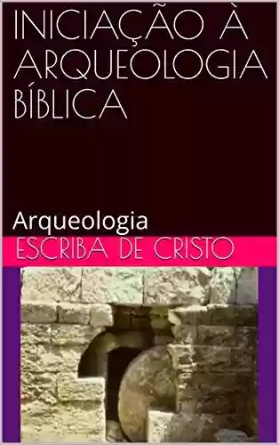 INICIAÇÃO À ARQUEOLOGIA BÍBLICA: Arqueologia - Escriba de Cristo