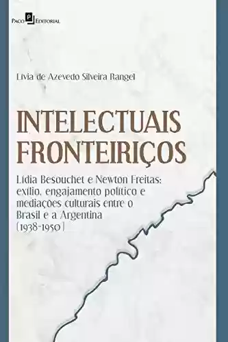 Livro Baixar: INTELECTUAIS FRONTEIRIÇOS: LÍDIA BESOUCHET E NEWTON FREITAS: EXÍLIO, ENGAJAMENTO POLÍTICO E MEDIAÇÕES CULTURAIS ENTRE O BRASIL E A ARGENTINA (1938-1950)